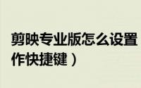剪映专业版怎么设置（剪映专业版如何设置操作快捷键）