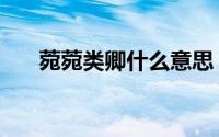 菀菀类卿什么意思（菀菀类卿的意思）