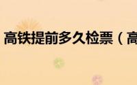 高铁提前多久检票（高铁需要提前多久检票）