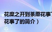 花糜之开到荼蘼花事了（关于花糜之开到荼蘼花事了的简介）