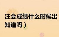 注会成绩什么时候出（注会成绩什么时候出你知道吗）