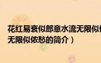 花红易衰似郎意水流无限似侬愁（关于花红易衰似郎意水流无限似侬愁的简介）