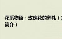 花系物语：玫瑰花的葬礼（关于花系物语：玫瑰花的葬礼的简介）