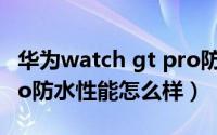 华为watch gt pro防水吗（华为WATCH4Pro防水性能怎么样）