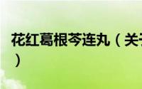 花红葛根芩连丸（关于花红葛根芩连丸的简介）