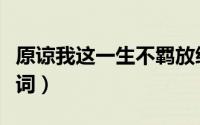 原谅我这一生不羁放纵爱自由什么歌（完整歌词）