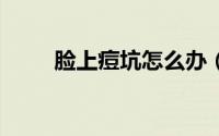 脸上痘坑怎么办（5个方法帮助你）