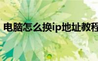 电脑怎么换ip地址教程（电脑怎么换ip地址）