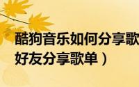 酷狗音乐如何分享歌单?（酷狗概念版如何与好友分享歌单）