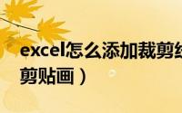 excel怎么添加裁剪线（excel2010怎样添加剪贴画）