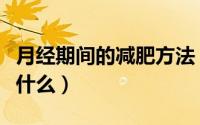 月经期间的减肥方法（月经期间的减肥方法是什么）
