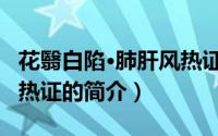 花翳白陷·肺肝风热证（关于花翳白陷·肺肝风热证的简介）