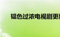 韫色过浓电视剧更新时间（你知道吗）