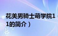 花美男骑士萌学院1（关于花美男骑士萌学院1的简介）