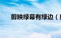 剪映绿幕有绿边（剪映绿屏什么原因）