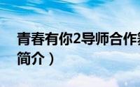 青春有你2导师合作舞台哪一期（青春有你2简介）