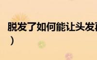 脱发了如何能让头发再生（有什么生发的办法）