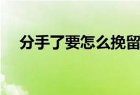 分手了要怎么挽留（在分手后如何挽留）