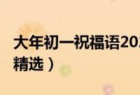 大年初一祝福语2021（2021大年初一祝福语精选）
