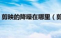 剪映的降噪在哪里（剪映在哪找到降噪功能）