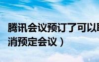 腾讯会议预订了可以取消吗（腾讯会议如何取消预定会议）