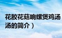 花胶花菇响螺煲鸡汤（关于花胶花菇响螺煲鸡汤的简介）