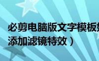 必剪电脑版文字模板如何添加特效（必剪如何添加滤镜特效）