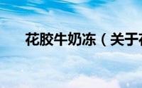 花胶牛奶冻（关于花胶牛奶冻的简介）