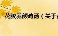 花胶养颜鸡汤（关于花胶养颜鸡汤的简介）