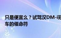 只是便宜么？试驾汉DM-i冠军版/汉DM-p战神版 合资B级车的催命符