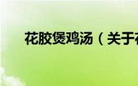 花胶煲鸡汤（关于花胶煲鸡汤的简介）