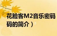 花脸客M2音乐密码（关于花脸客M2音乐密码的简介）