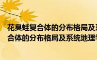 花臭蛙复合体的分布格局及系统地理学研究（关于花臭蛙复合体的分布格局及系统地理学研究的简介）