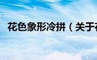 花色象形冷拼（关于花色象形冷拼的简介）