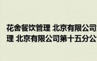 花舍餐饮管理 北京有限公司第十五分公司（关于花舍餐饮管理 北京有限公司第十五分公司的简介）