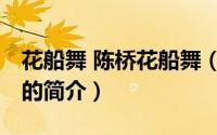 花船舞 陈桥花船舞（关于花船舞 陈桥花船舞的简介）