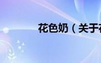 花色奶（关于花色奶的简介）