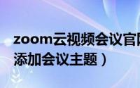 zoom云视频会议官网（zoom视频会议如何添加会议主题）