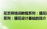 花艺师培训教程系列：插花设计基础（关于花艺师培训教程系列：插花设计基础的简介）