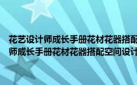 花艺设计师成长手册花材花器搭配空间设计插花类图书（关于花艺设计师成长手册花材花器搭配空间设计插花类图书的简介）