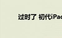 过时了 初代iPad Air被苹果抛弃