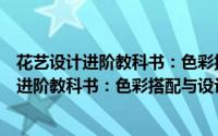 花艺设计进阶教科书：色彩搭配与设计风格（关于花艺设计进阶教科书：色彩搭配与设计风格的简介）