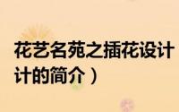 花艺名苑之插花设计（关于花艺名苑之插花设计的简介）