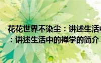 花花世界不染尘：讲述生活中的禅学（关于花花世界不染尘：讲述生活中的禅学的简介）