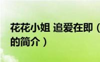 花花小姐 追爱在即（关于花花小姐 追爱在即的简介）