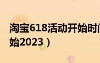 淘宝618活动开始时间（淘宝618活动哪天开始2023）