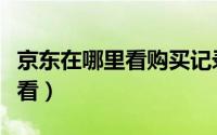 京东在哪里看购买记录（京东购买记录在哪查看）