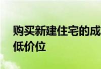 购买新建住宅的成本已降至过去12个月的最低价位