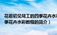 花若初见骜工的四季花卉水彩教程（关于花若初见骜工的四季花卉水彩教程的简介）