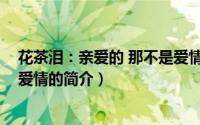 花茶泪：亲爱的 那不是爱情（关于花茶泪：亲爱的 那不是爱情的简介）